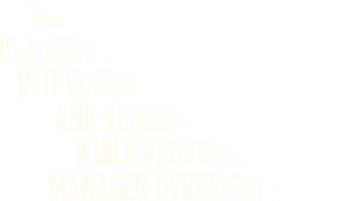 What Good Is A Compliance System If It Doesn't Manage Projects And Vendors While Providing Manager Oversight?